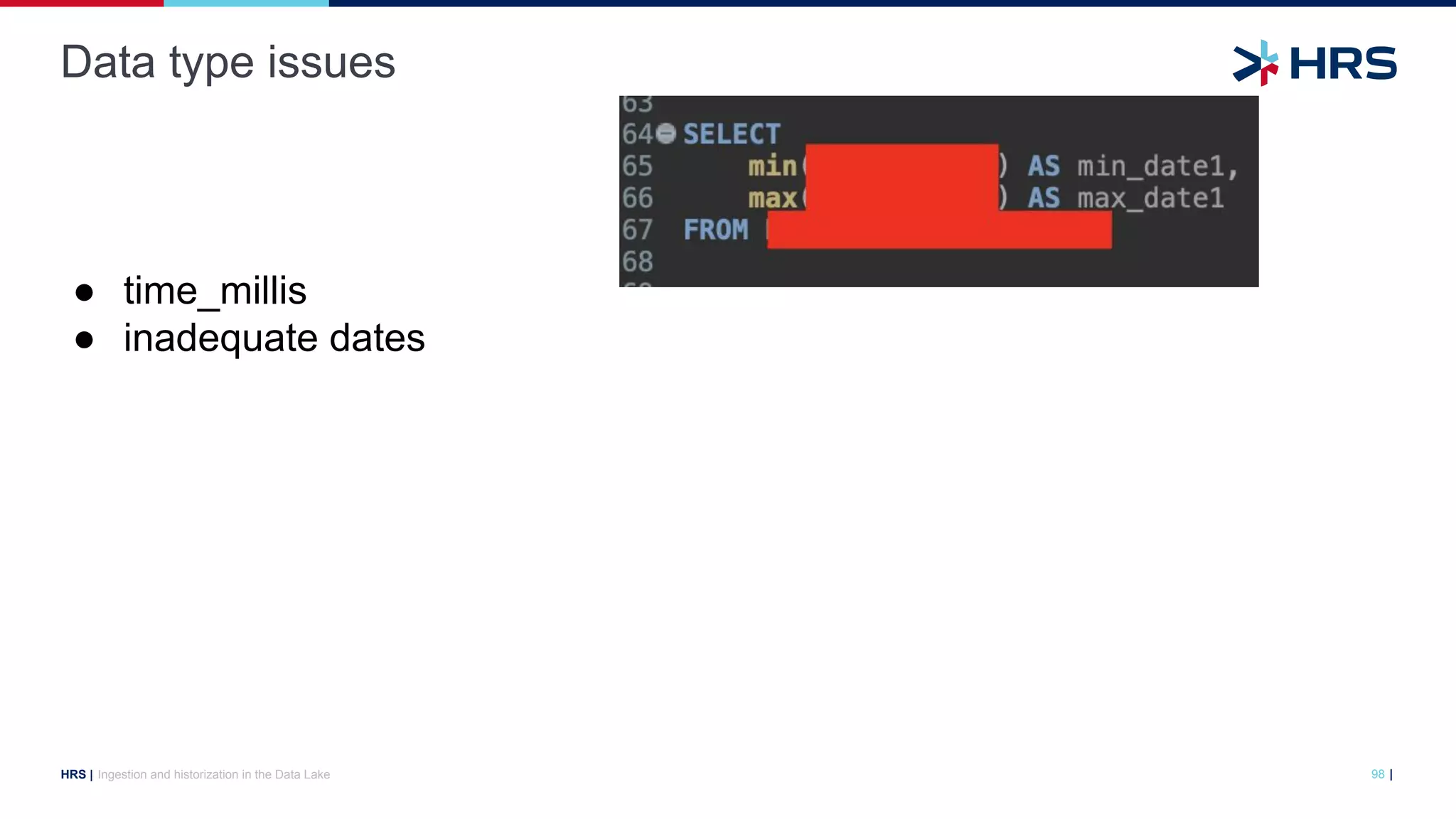 |
HRS |
Data type issues
Ingestion and historization in the Data Lake 98
● time_millis
● inadequate dates
 