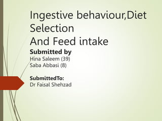 Ingestive behaviour,Diet
Selection
And Feed intake
Submitted by
Hina Saleem (39)
Saba Abbasi (8)
SubmittedTo:
Dr Faisal Shehzad
 