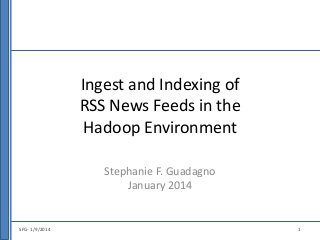 Ingest and Indexing of
RSS News Feeds in the
Hadoop Environment
Stephanie F. Guadagno
January 2014

SFG- 1/9/2014

1

 