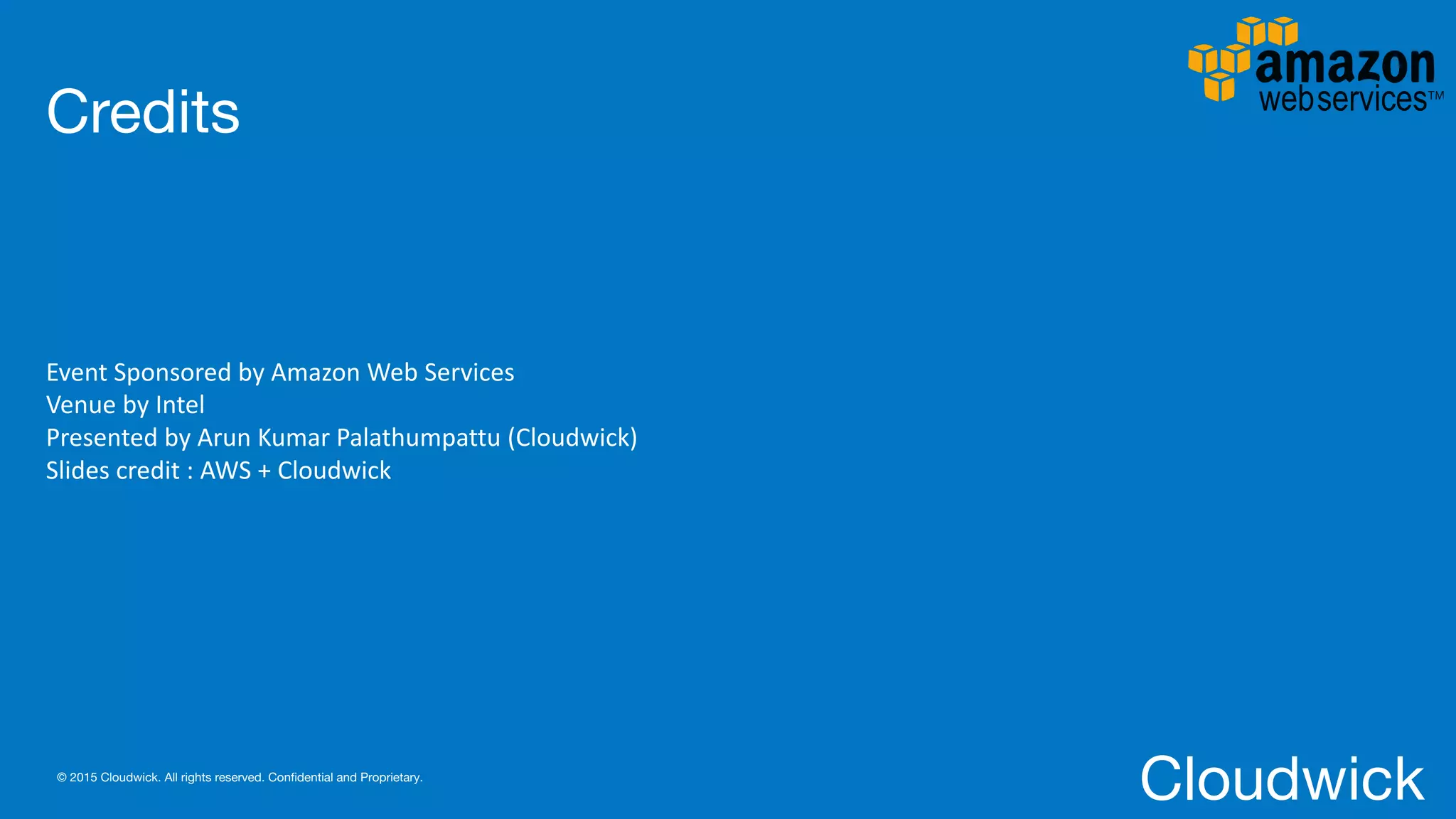 Cloudwick© 2015 Cloudwick. All rights reserved. Confidential and Proprietary.
Credits
Event	Sponsored	by	Amazon	Web	Services	
Venue	by	Intel
Presented	by	Arun	Kumar	Palathumpattu	(Cloudwick)
Slides	credit	:	AWS	+	Cloudwick
 