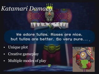 Katamari Damacy Unique plot Creative gameplay Multiple modes of play 