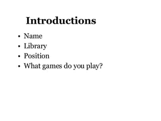 Introductions Name Library Position What games do you play?  