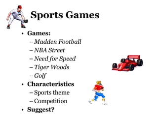 Sports Games Games:  Madden Football NBA Street Need for Speed Tiger Woods Golf Characteristics Sports theme Competition Suggest? 