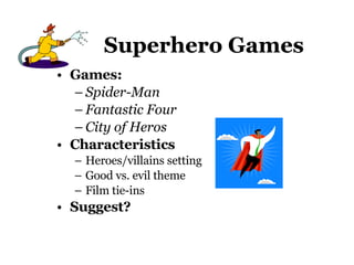 Superhero Games Games:  Spider-Man Fantastic Four City of Heros Characteristics Heroes/villains setting Good vs. evil theme Film tie-ins Suggest? 