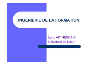 INGENIERIE DE LA FORMATION
Larbi AÏT HENNANI
Université de Lille 2
 
