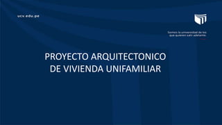 PROYECTO ARQUITECTONICO
DE VIVIENDA UNIFAMILIAR
 