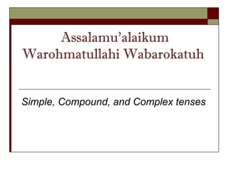 Assalamu’alaikum
Warohmatullahi Wabarokatuh
Simple, Compound, and Complex tenses
 