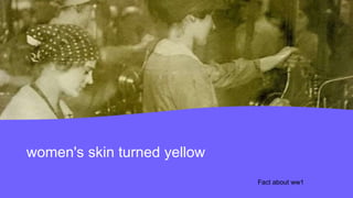 women's skin turned yellow
Fact about ww1
 