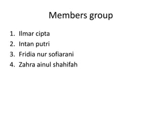 Members group
1. Ilmar cipta
2. Intan putri
3. Fridia nur sofiarani
4. Zahra ainul shahifah
 