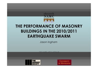 THE PERFORMANCE OF MASONRY
  BUILDINGS IN THE 2010/2011
      EARTHQUAKE SWARM
          Jason Ingham


         University of Auckland
 
