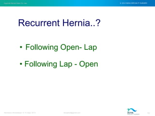 Inguinal Hernia Open Vs. Lap © 2012 NOVA SPECIALTY SURGERY
drmgbhat@gmail.com 12Herniacon Ahmedabad 12-15 Sept, 2013
Recurrent Hernia..?
• Following Open- Lap
• Following Lap - Open
 