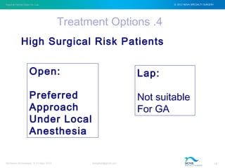 Inguinal Hernia Open Vs. Lap © 2012 NOVA SPECIALTY SURGERY
drmgbhat@gmail.com 14Herniacon Ahmedabad 12-15 Sept, 2013
Treatment Options .4
High Surgical Risk Patients
Open:
Preferred
Approach
Under Local
Anesthesia
Lap:
Not suitable
For GA
 