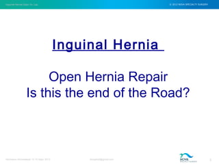 Inguinal Hernia Open Vs. Lap © 2012 NOVA SPECIALTY SURGERY
drmgbhat@gmail.com 2Herniacon Ahmedabad 12-15 Sept, 2013
Inguinal Hernia
Open Hernia Repair
Is this the end of the Road?
 
