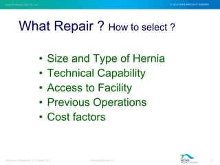 Inguinal Hernia Open Vs. Lap © 2012 NOVA SPECIALTY SURGERY
drmgbhat@gmail.com 7Herniacon Ahmedabad 12-15 Sept, 2013
• Size and Type of Hernia
• Technical Capability
• Access to Facility
• Previous Operations
• Cost factors
What Repair ? How to select ?
 