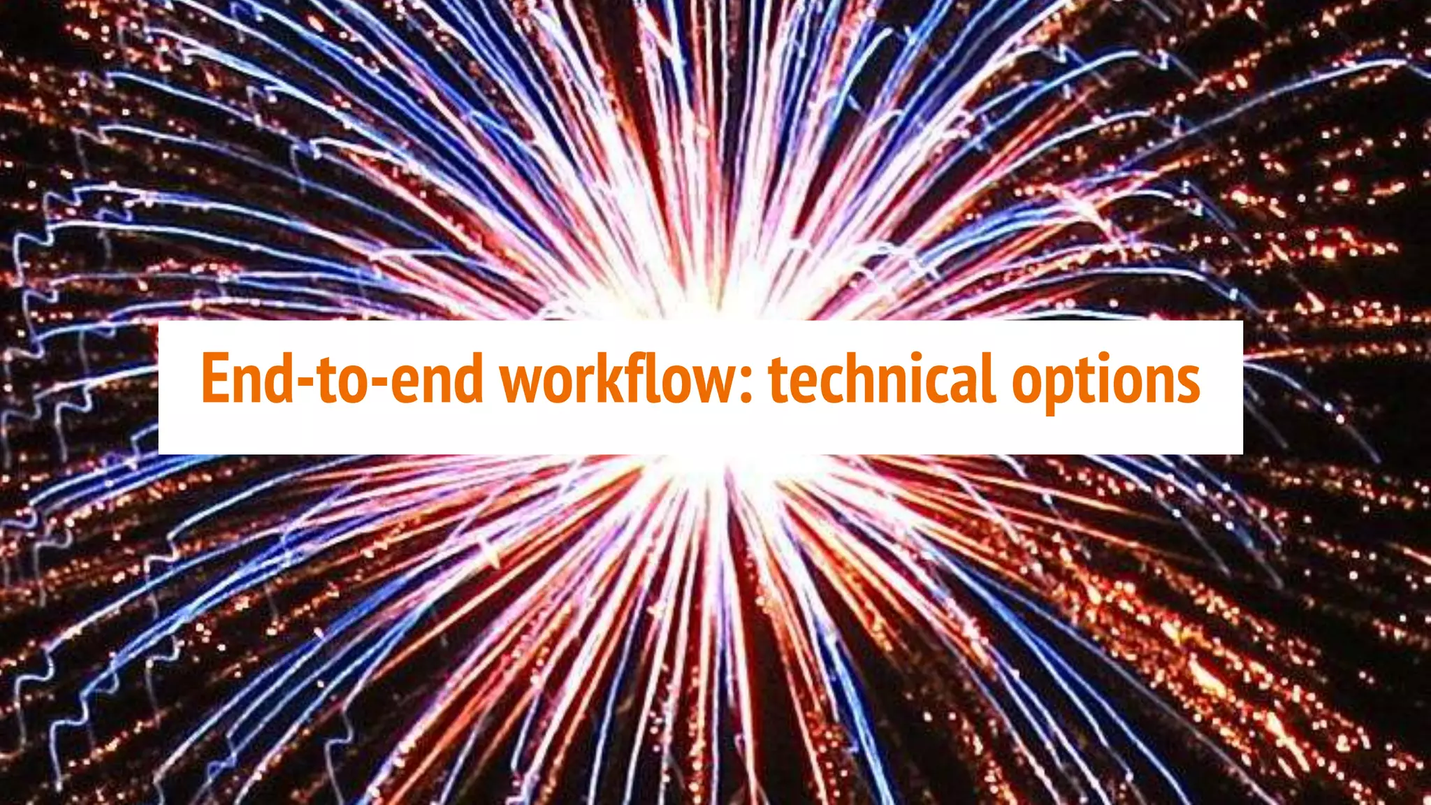 End-to-end workflow: technical options
 