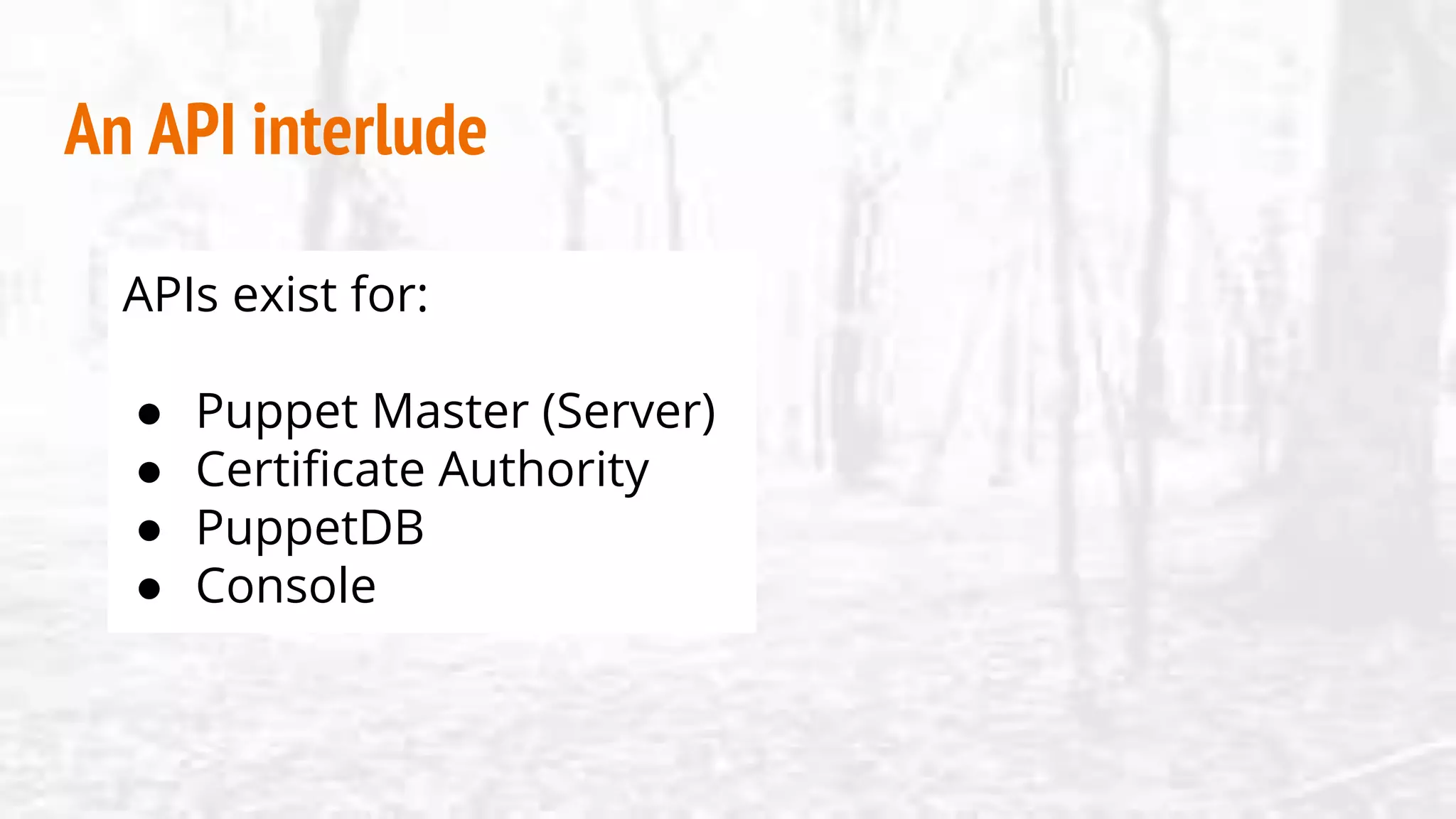 An API interlude
APIs exist for:
● Puppet Master (Server)
● Certificate Authority
● PuppetDB
● Console
 