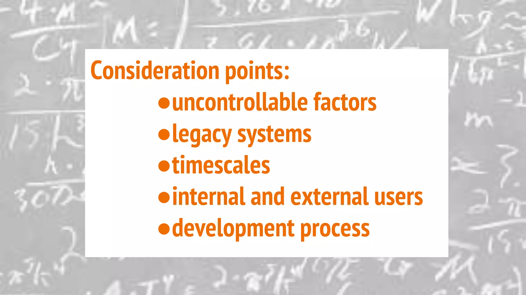 Consideration points:
●uncontrollable factors
●legacy systems
●timescales
●internal and external users
●development process
 