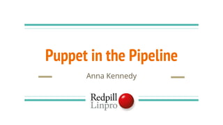 Puppet in the Pipeline
Anna Kennedy
 