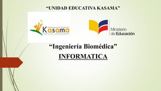 “UNIDAD EDUCATIVA KASAMA”
“Ingeniería Biomédica”
INFORMATICA
 