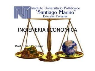 INGIENERIA ECONOMICA 
Prof. Julián Carneiro 
Br: Romel García 
 
