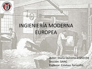 INGIENIERÍA MODERNA
EUROPEA
Autor: Diana Quiceno 27250194
Sección: SAIAC
Profesor: Esteban Torrealba
 