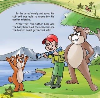 92
But he acted calmly and saved his
cub and was able to atone for his
earlier mistake.
After that, the father bear and
the baby bear fled the scene before
the hunter could gather his wits.
 