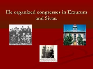 He organized congresses in ErzurumHe organized congresses in Erzurum
and Sivas.and Sivas.
 