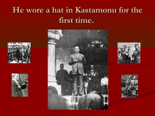 He wore a hat in Kastamonu for theHe wore a hat in Kastamonu for the
first time.first time.
 