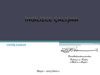GENİŞ ZAMAN 
Mayıs – 2013 Ders-1 
 