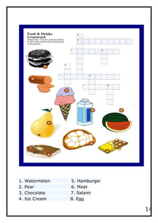 14
1. Watermelon 5. Hamburger
2. Pear 6. Meat
3. Chocolate 7. Salami
4. Ice Cream 8. Egg
 