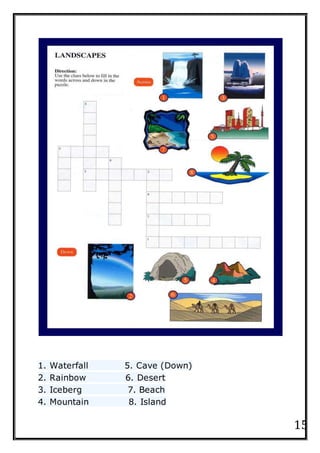 15
1. Waterfall 5. Cave (Down)
2. Rainbow 6. Desert
3. Iceberg 7. Beach
4. Mountain 8. Island
 