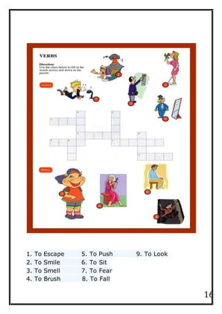 16
1. To Escape 5. To Push 9. To Look
2. To Smile 6. To Sit
3. To Smell 7. To Fear
4. To Brush 8. To Fall
 