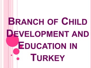 BRANCH OF ​CHILD
DEVELOPMENT AND
  EDUCATION IN
    TURKEY
 