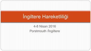 4-8 Nisan 2016
Porstmouth /İngiltere
İngiltere Hareketliliği
 