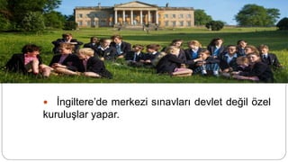 Sınavlar
 İngiltere’de merkezi sınavları devlet değil özel
kuruluşlar yapar.
 