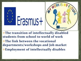The transition of intellectually disabled
students from school to world of work
The link between the vocational
departments/workshops and Job market
Employment of intellectually disables
 
