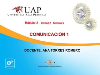 DOCENTE: ANA TORRES ROMERO
Módulo: 2 Unidad:2 Semana 6
COMUNICACIÓN 1
 