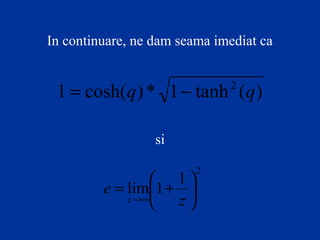 In continuare, ne dam seama imediat ca
)(tanh1*)cosh(1 2
qq −=
si
2
1
1lim 





+=
∞→ z
e
z
 