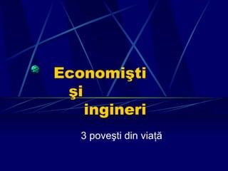 Economişti   şi    ingineri 3 poveşti din viaţă 