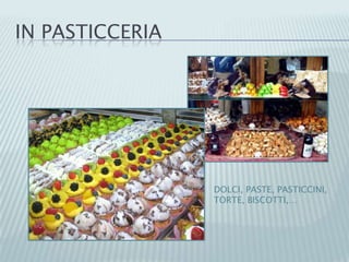 IN PASTICCERIA
DOLCI, PASTE, PASTICCINI,
TORTE, BISCOTTI,…
 