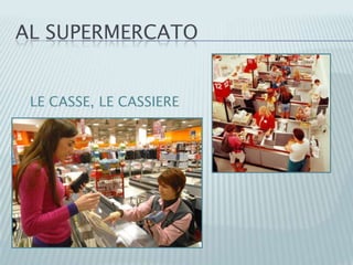 AL SUPERMERCATO
LE CASSE, LE CASSIERE
 