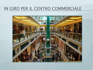 IN GIRO PER IL CENTRO COMMERCIALE
 