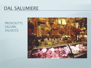 DAL SALUMIERE
PROSCIUTTI,
SALUMI,
SALSICCE
 