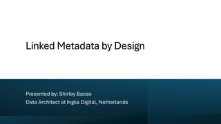 Linked Metadata by Design
Presented by: Shirley Bacso
Data Architect at Ingka Digital, Netherlands
 
