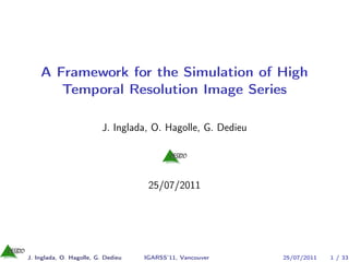 A Framework for the Simulation of High
       Temporal Resolution Image Series

                          J. Inglada, O. Hagolle, G. Dedieu




                                     25/07/2011




J. Inglada, O. Hagolle, G. Dedieu   IGARSS’11, Vancouver      25/07/2011   1 / 33
 