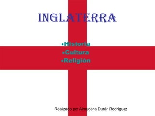 Realizado por Almudena Durán Rodríguez
Inglaterra
•Historia
•Cultura
•Religión
 