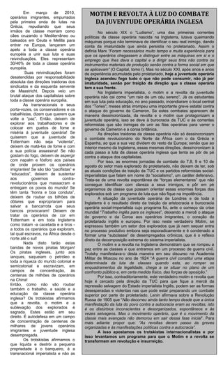 Em    março     de    2010,
operários imigrantes, empurrados
                                          MOTIM E REVOLTA À LUZ DO COMBATE
pela primeira onda de lutas na             DA JUVENTUDE OPERÁRIA INGLESA
Grécia, repudiando que seus
irmãos de classe morriam como                    No século XIX o “Ludismo”, uma das primeiras correntes
cães cruzando o Mediterrâneo ou         políticas da classe operária nascida na Inglaterra, lutava queimando
baleados em Ceuta e Melilla para        máquinas porque não terminava de identificar o seu real inimigo, dando
entrar na Europa, lançaram um           conta da imaturidade que ainda persistia no proletariado. Assim o
apelo a toda a classe operária          definia Marx “Foram necessários muito tempo e muita experiência para
européia a unir sua luta e suas         que os operários chegassem a distinguir entre as máquinas em si e o
reivindicações. Eles representam        emprego que lhes dava o capital e a dirigir seus tiros não contra os
30/40% de toda a classe operária        instrumentos materiais de produção senão contra a forma social em que
européia.                               se aplicavam” (O Capital, tomo I). Mas no século XXI, após anos e anos
         Suas reivindicações foram      de experiência acumulada pelo proletariado, hoje a juventude operária
desatendidas por responsabilidade       inglesa acendeu fogo tudo o que não pode consumir, não já por
absoluta das direções traidoras dos     imaturidade, senão por traição da direção que a classe operária
sindicatos e da esquerda servente       tem a sua frente.
de Maastricht. Depois veio um                    Na Inglaterra imperialista, o motim e a revolta da juventude
brutal ataque dos capitalistas sobre    operária não cai como “um raio de um céu sereno”. Já os estudantes
toda a classe operária européia.        em sua luta pela educação, no ano passado, incendiaram o local central
         As transnacionais e seus       dos “Tories”; meses atrás irrompeu uma importante greve estatal contra
porta-vozes, os conservadores e os      o ataque do governo de Cameron. Se estes combates aparecem de
trabalhistas, dizem que querem que      maneira dessincronizada, da revolta e o motim que protagonizam a
volte a “paz”. Então, deixem de         juventude operária, isso se deve à burocracia da TUC e às correntes
explorar aos trabalhadores e de         reformistas que são inimigas de unir as filas operárias para varrer o
colocar em guetos de fome e             governo de Cameron e a coroa britânica.
miséria à juventude operária! Se                 As direções traidoras da classe operária não só dessincronizam
quiserem que a juventude de             o combate revolucionário do Norte da África com o da Grécia e
Tottenham não seja “violenta”,          Espanha, ao que a sua vez dividem do resto da Europa; senão que ao
deixem de matá-los de fome e com        interior mesmo da Inglaterra, essas mesmas direções, dessincronizam à
a sua polícia assassina! Se não         cada passo a luta da classe operária inglesa que tenta se pôr de pé
gostam do fogo, deixem de aspergir      contra o ataque dos capitalistas.
com napalm e fósforo aos países                  Por isso, as enormes jornadas de combate do 7,8, 9 e 10 de
de onde provem os operários             agosto do setor mais explorado do proletariado, não deixam de ter, sob
imigrantes! Se são tão “pacifistas” e   as atuais condições de traição da TUC e os partidos reformistas social-
“educados”, deixem de sustentar         imperialistas que falam em nome do “socialismo”, um caráter defensivo.
aos          governos         contra-   Trata-se de uma revolta espontânea de “forças elementares” que não
revolucionários que massacram e         consegue identificar com clareza a seus inimigos, e pôr em pé
entregam os povos do mundo! Se          organismos de classe que possam orientar essas enormes forças dos
têm tanta “honra e boa conduta”,        explorados sob um programa de luta que não fique na impotência.
deixem de roubar os bilhões de                   A situação da juventude operária de Londres e de toda a
dólares que expropriaram para           Inglaterra é o resultado direto da traição da aristocracia e burocracia
salvar a bancarrota que seus            operária social-imperialista cujo programa foi, ante o começo da crise
bancos provocaram! Deixem de            mundial “Trabalho inglês para os ingleses”, deixando a mercê o ataque
tratar os operários de cor em           do governo e da Coroa aos operários imigrantes, o coração do
Tottenham e em toda Inglaterra          proletariado inglês e europeu. Por isso neste verdadeiro Motim, se
como tratam -a cacetada e a tiros -     expressou também um setor dos explorados que já nem sequer entra
a todos os operários que exploram,      no processo produtivo embora seja esporadicamente e é condenado a
tal qual escravos, na África desde o    formar uma “subclasse” de desempregados crônicos, que é o reflexo
norte até o sul!                        direto da decomposição extrema do sistema imperialista.
         Nada disto farão estas                  O motim e a revolta na Inglaterra demonstram que se rompeu a
bandas de novos piratas Morgan!         paz entre as classes e que entramos em um processo de guerra civil.
Os piratas ingleses, junto aos          Trotsky manifestava-o desta maneira em seu discurso na Academia
ianques, saqueiam o petróleo e          Militar de Moscou no ano de 1924 “A guerra civil constitui uma etapa
toda a riqueza do mundo colonial e      determinada da luta de classes quando esta, ao romper os
semicolonial e escravizam, em           enquadramentos da legalidade, chega a se situar no plano de um
campos de concentração, às              confronto público e, em certa medida físico, das forças de oposição.”
centenas de milhões de operários                 Por isso, contraditoriamente, este verdadeiro motim e revolta que
na China!                               hoje é cercado pela direção da TUC para que fique a mercê da
Então, como não vão roubar              repressão selvagem do Estado imperialista Inglês, podem ser as formas
também o trabalho, a saúde e a          desesperadas e violentas nas que pode estar preparando um combate
educação da classe operária             superior por parte do proletariado. Lenin afirmava sobre a Revolução
inglesa? Os trotskistas afirmamos       Russa de 1905 que “Não decorreu ainda tanto tempo desde que a única
que a revolta, o motim e a              manifestação da luta do povo contra a autocracia eram as revoltas, isto
sublevação dos explorados é             é os distúrbios inconscientes e desorganizados, espontâneos e às
sagrada. Estes estão em seu             vezes selvagens. Mas o movimento operário, que é o movimento da
direito. É autodefesa em um campo       classe mais avançada não demorou em sair dessa fase inicial”. Para
de concentração de centenas de          mais adiante propor que: “As revoltas deram passo às greves
milhares de jovens operários            organizadas e às manifestações políticas contra a autocracia”.
imigrantes e juventude inglesa                   A isso apostamos os trotskistas internacionalistas e por
desempregada.                           isso levantamos um programa para que o Motim e a revolta se
         Os trotskistas afirmamos o     transformem em revolução e insurreição.
que liquida e destrói a pequena
propriedade é o banqueiro, é a
transnacional imperialista e não as
 