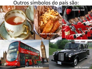 Outros símbolos do país são:
    Chá
                                    Guarda real




                 Peixe com fritas




     Double deck bus                  Táxi de Londres
 