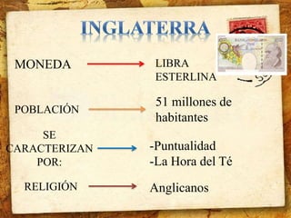 MONEDA LIBRA 
ESTERLINA 
POBLACIÓN 
51 millones de 
habitantes 
SE 
CARACTERIZAN 
POR: 
-Puntualidad 
-La Hora del Té 
RELIGIÓN Anglicanos 
 