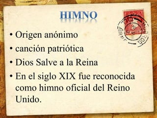 • Origen anónimo 
• canción patriótica 
• Dios Salve a la Reina 
• En el siglo XIX fue reconocida 
como himno oficial del Reino 
Unido. 
 